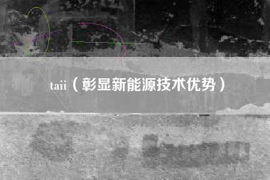 taii（彰显新能源技术优势）
